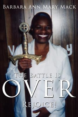 The Battle Is Over: Rejoice! by Mack, Barbara Ann Mary