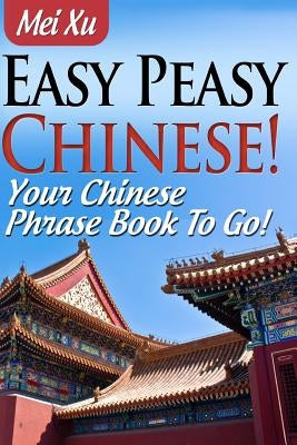 Easy Peasy Chinese! Your Chinese Phrase Book To Go! by Xu, Mei