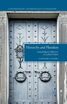 Hierarchy and Pluralism: Living Religious Difference in Catholic Poland by Pasieka, A.