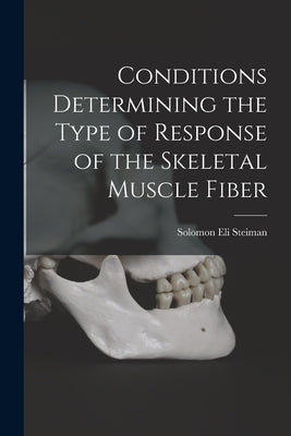Conditions Determining the Type of Response of the Skeletal Muscle Fiber by Steiman, Solomon Eli 1911-