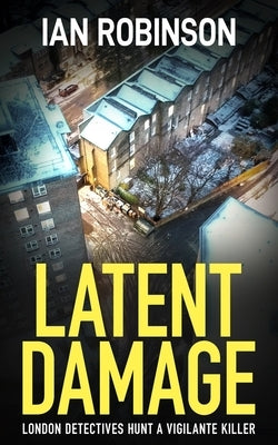 Latent Damage: London detectives hunt a vigilante killer by Robinson, Ian