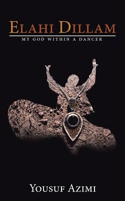 Elahi dillam: My God within a dancer by Azimi, Yousuf