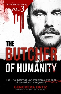 The Butcher of Humanity: The True Story of Carl Panzram a Product of Hatred and Vengeance by Seven, True Crime