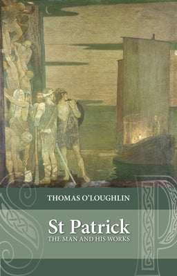Saint Patrick: The Man and His Works by O'Loughlin, Thomas