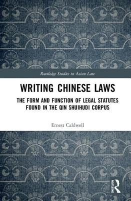 Writing Chinese Laws: The Form and Function of Legal Statutes Found in the Qin Shuihudi Corpus by Caldwell, Ernest