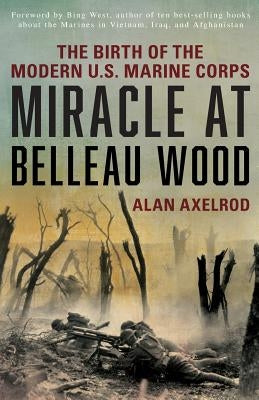Miracle at Belleau Wood: The Birth of the Modern U.S. Marine Corps by Axelrod, Alan