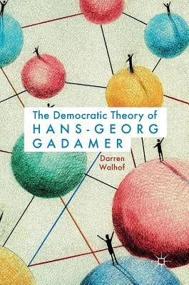 The Democratic Theory of Hans-Georg Gadamer by Walhof, Darren