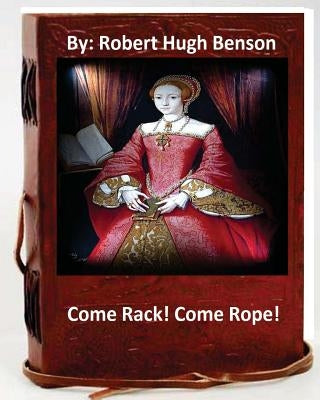 Come Rack! Come Rope!.By: Robert Hugh Benson (Original Version) by Benson, Robert Hugh