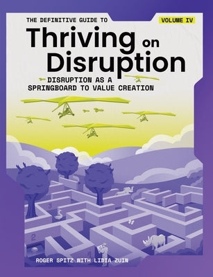 The Definitive Guide to Thriving on Disruption: Volume IV - Disruption as a Springboard to Value Creation by Spitz, Roger