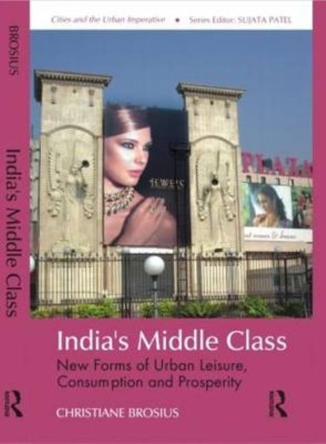 India's Middle Class: New Forms of Urban Leisure, Consumption and Prosperity by Brosius, Christiane
