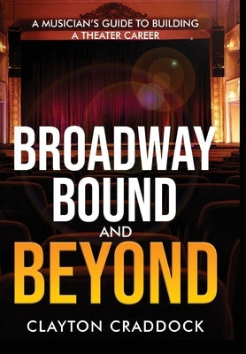 Broadway Bound and Beyond: A Musician's Guide to Building a Theater Career by Craddock, Clayton