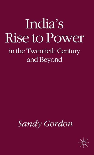 India's Rise to Power in the Twentieth Century and Beyond by Gordon, S.
