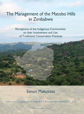 The Management of the Matobo Hills in Zimbabwe: Perceptions of the Indigenous Communities on Their Involvement and Use of Traditional Conservation Pra by Makuvaza, Simon