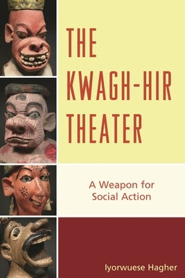 Kwagh-hir Theater: A Weapon for Social Action by Hagher, Iyorwuese