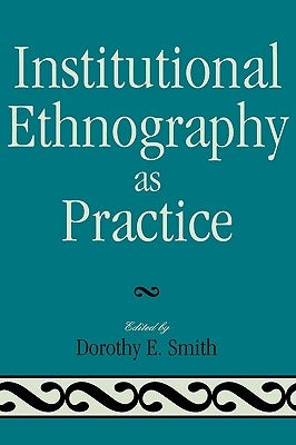 Institutional Ethnography as Practice by Smith, Dorothy E.