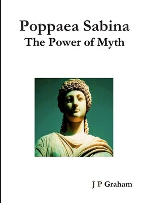 Poppaea Sabina-The Power of Myth by Graham, J. P.