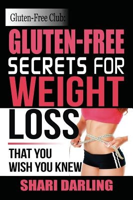 Gluten-Free Club: Gluten-Free Secrets to Weight Loss: That You Wish You Knew by Darling, Shari