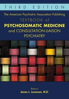 The American Psychiatric Association Publishing Textbook of Psychosomatic Medicine and Consultation-Liaison Psychiatry by Levenson, James L.