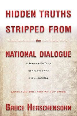 Hidden Truths Stripped from the National Dialogue: A Reference for Those Who Pursue a Role in U.S. Leadership by Herschensohn, Bruce