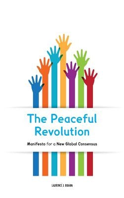The Peaceful Revolution: Manifesto for a New Global Consensus by Brahm, Laurence J.
