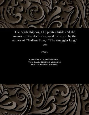 The Death Ship: Or, the Pirate's Bride and the Maniac of the Deep: A Nautical Romance: By the Author of Gallant Tom, the Smuggler King by Prest, Thomas Peckett