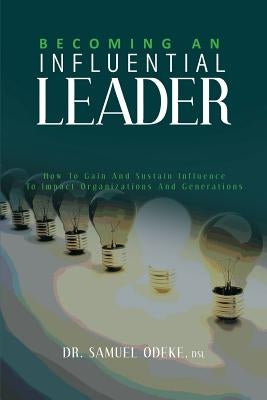 Becoming an Influential Leader: How to gain and sustain it with others in your generation by Odeke, Samuel