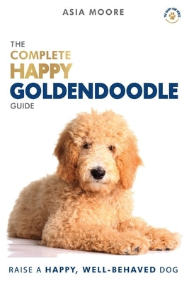The Complete Happy Goldendoodle Guide: The A-Z Manual for New and Experienced Owners by Moore, Asia