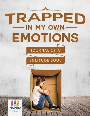 Trapped in My Own Emotions Journal of a Solitude Soul by Inspira Journals, Planners &. Notebooks