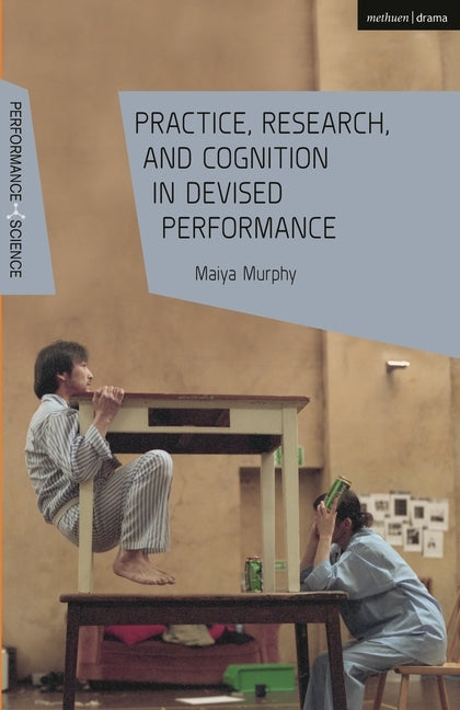 Practice, Research, and Cognition in Devised Performance by Murphy, Maiya
