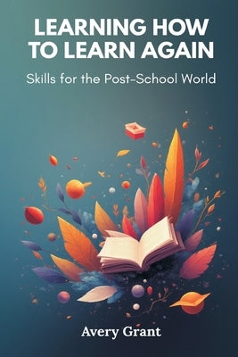 Learning How to Learn Again: Skills for the Post-School World by Grant, Avery
