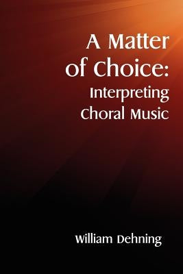 A Matter of Choice: Interpreting Choral Music by Dehning, William