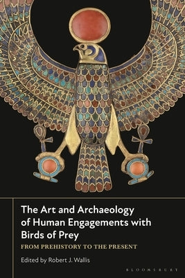 The Art and Archaeology of Human Engagements with Birds of Prey: From Prehistory to the Present by Wallis, Robert J.
