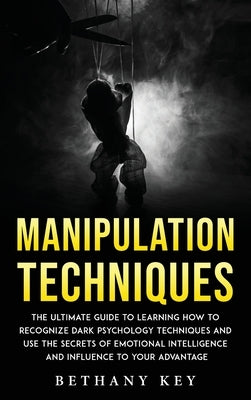 Manipulation Techniques: The ultimate guide to learning how to recognize dark psychology techniques and use the secrets of emotional intelligence and by Key, Bethany