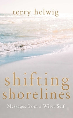Shifting Shorelines: Messages from a Wiser Self by Helwig, Terry