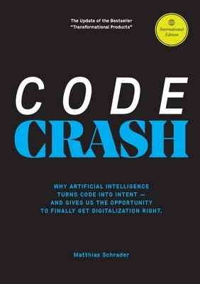 Code Crash: Why Artificial Intelligence Turns Code Into Intent and Why We Now Need to Rethink Digital Products from Scratch by Schrader, Matthias