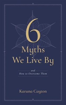 Six Myths We Live by: And How to Overcome Them by Cayton, Karuna