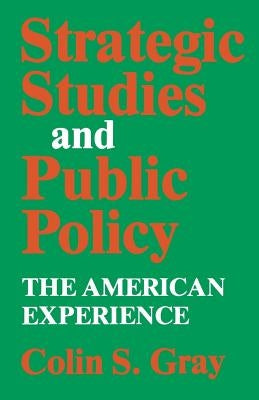 Strategic Studies and Public Policy: The American Experience by Gray, Colin S.