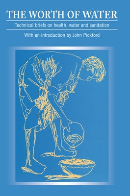 Worth of Water: Technical Briefs on Health, Water and Sanitation by Pickford, John