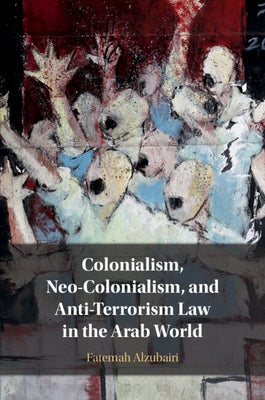 Colonialism, Neo-Colonialism, and Anti-Terrorism Law in the Arab World by Alzubairi, Fatemah