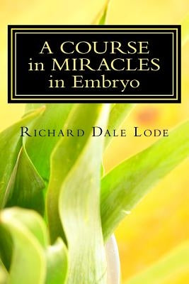 A COURSE in MIRACLES in Embryo: Unleash the Power by Lode, Richard Dale