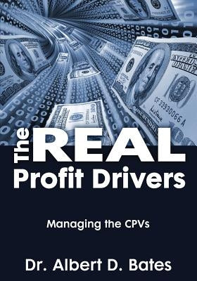 The Real Profit Drivers: MANAGING THE CPVs by Bates, Albert D.