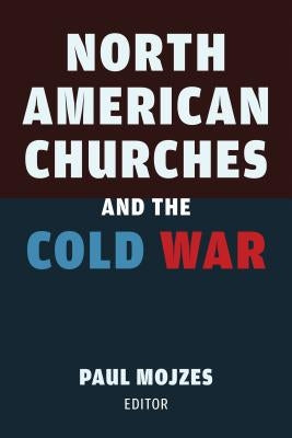 North American Churches and the Cold War by Mojzes, Paul B.
