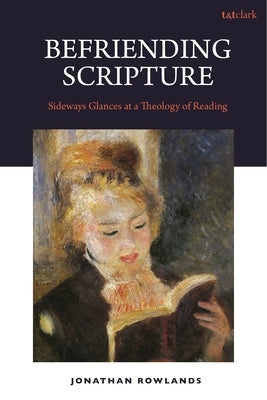 Befriending Scripture: Sideways Glances at a Theology of Reading by Rowlands, Jonathan