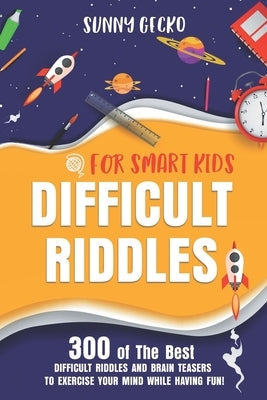 Difficult Riddles for Smart Kids: 300 Awesome and Challenging Riddles, Trick Questions, and Brain Teasers to Exercise Your Mind While Having Fun! by Gecko, Sunny