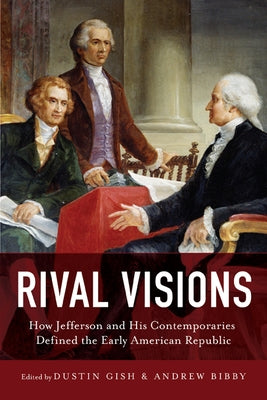 Rival Visions: How Jefferson and His Contemporaries Defined the Early American Republic by Gish, Dustin