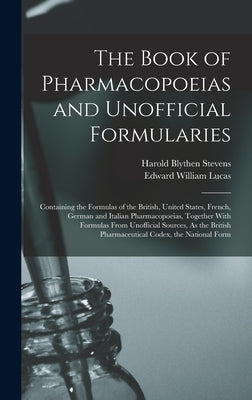 The Book of Pharmacopoeias and Unofficial Formularies: Containing the Formulas of the British, United States, French, German and Italian Pharmacopoeia by Lucas, Edward William