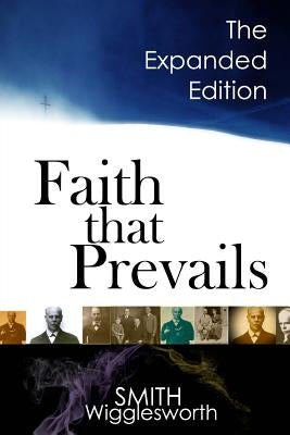 Faith That Prevails: The Expanded Edition by Wigglesworth, Smith