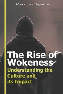 The Rise of Wokeness: Understanding the Culture and its Impact by Ignacio, Alexander