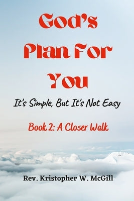 God's Plan For You: It's Simple, But It's Not Easy - Book 2: A Closer Walk by McGill, Kristopher