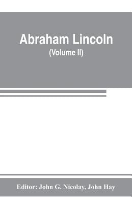 Abraham Lincoln: complete works, comprising his speeches, letters, state papers, and miscellaneous writings (Volume II) by G. Nicolay, John
